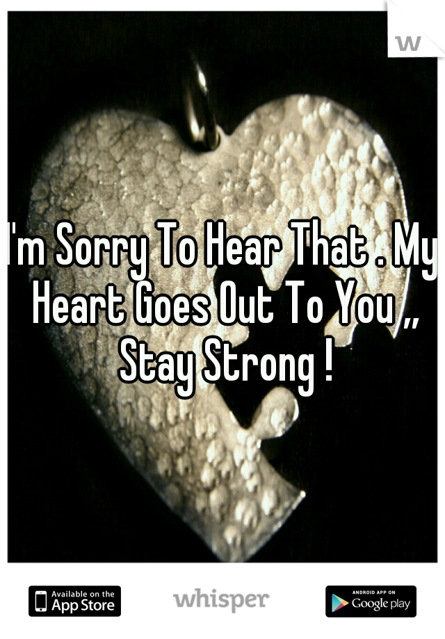 I'm Sorry To Hear That . My Heart Goes Out To You ,, Stay Strong !
