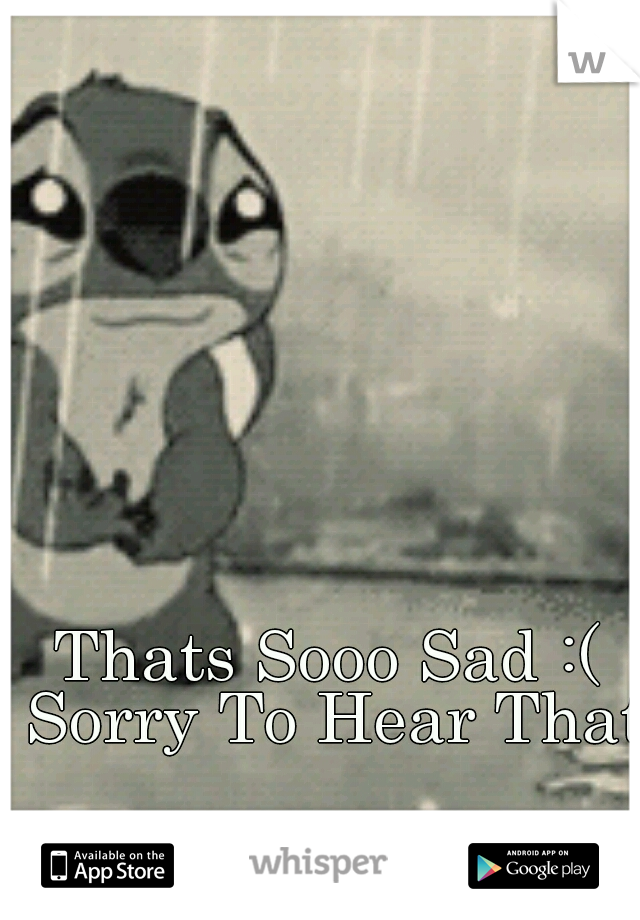 Thats Sooo Sad :( Sorry To Hear That.