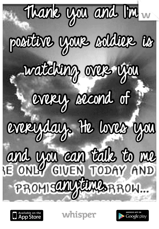 Thank you and I'm positive your soldier is watching over you every second of everyday. He loves you and you can talk to me anytime.