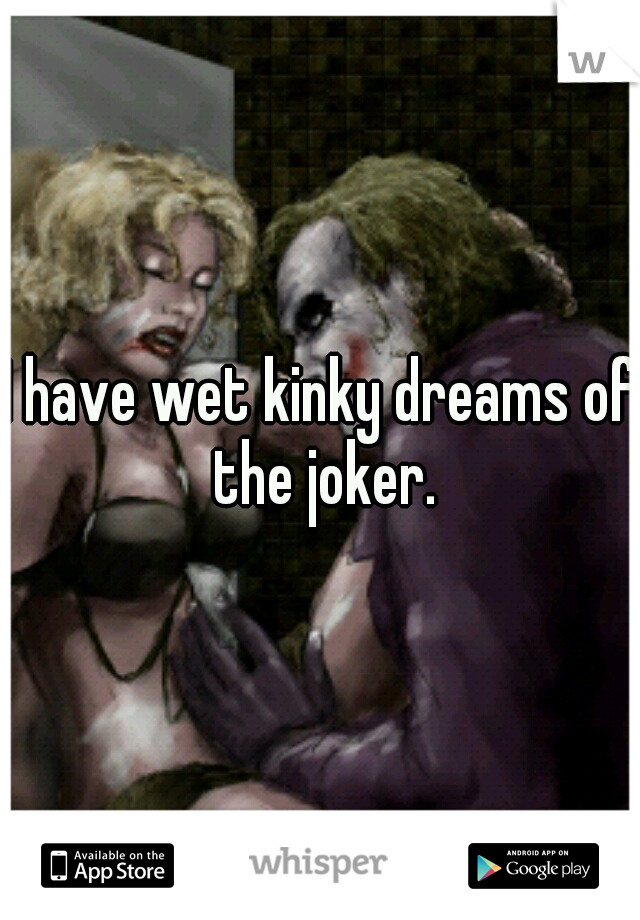 I have wet kinky dreams of the joker.