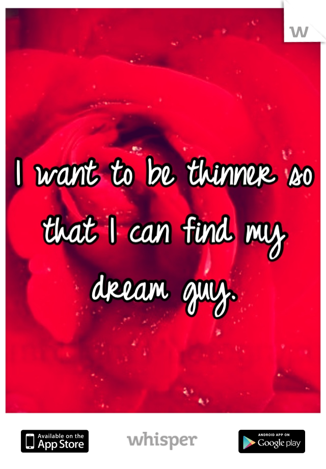 I want to be thinner so that I can find my dream guy.