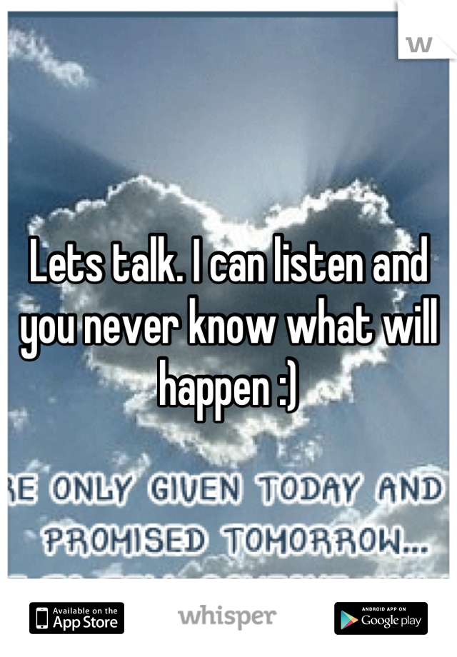 Lets talk. I can listen and you never know what will happen :)