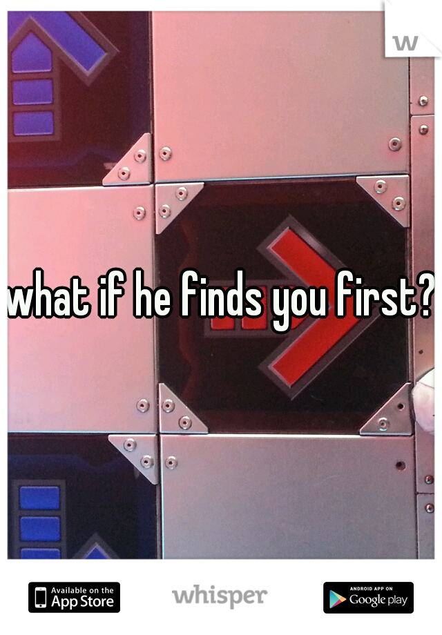what if he finds you first?