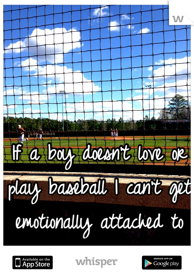 If a boy doesn't love or play baseball I can't get emotionally attached to him. 