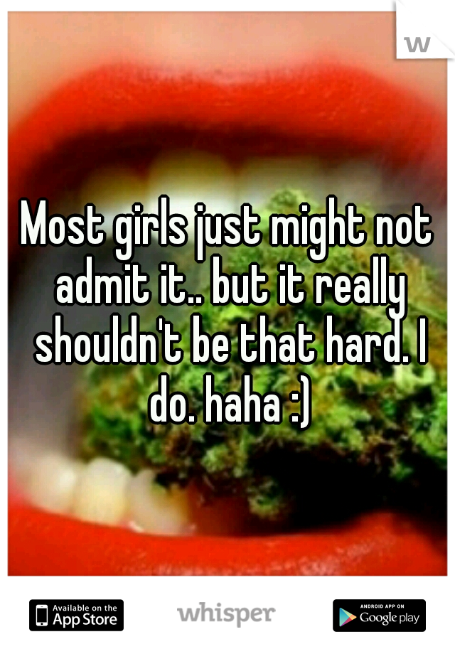 Most girls just might not admit it.. but it really shouldn't be that hard. I do. haha :)