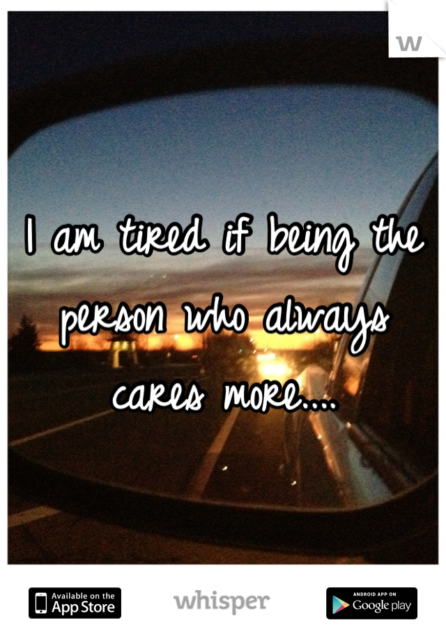 I am tired if being the person who always cares more....