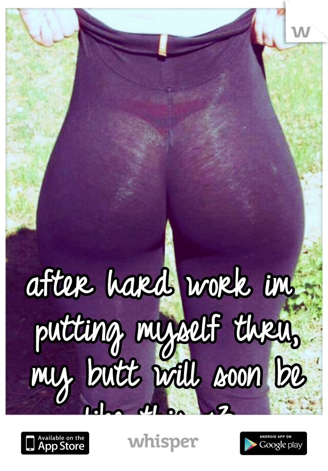 after hard work im putting myself thru, my butt will soon be like this <3 