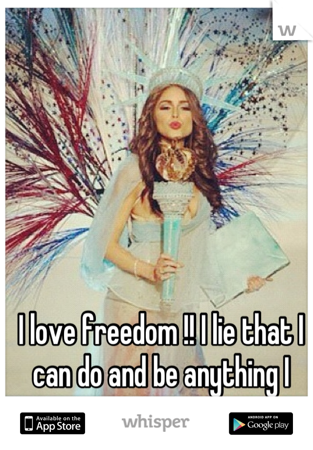 I love freedom !! I lie that I can do and be anything I want