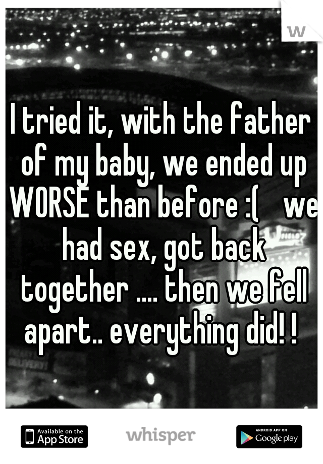 I tried it, with the father of my baby, we ended up WORSE than before :( 
we had sex, got back together .... then we fell apart.. everything did! ! 