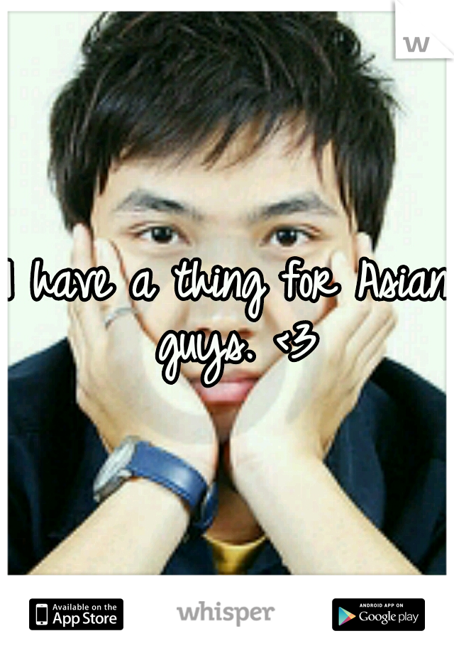 I have a thing for Asian guys. <3