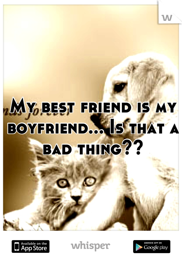 My best friend is my boyfriend... Is that a bad thing??