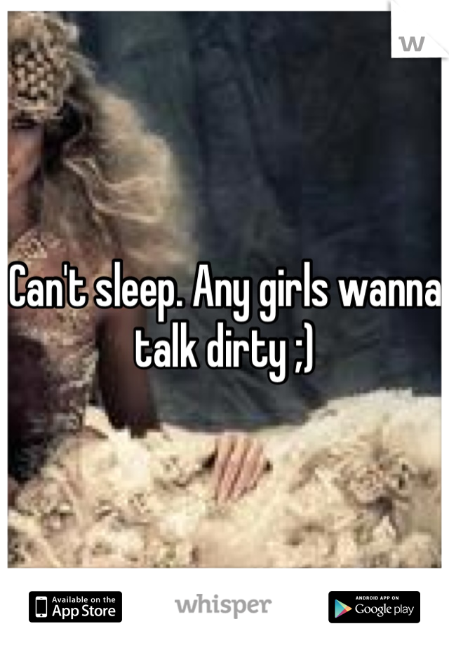 Can't sleep. Any girls wanna talk dirty ;)