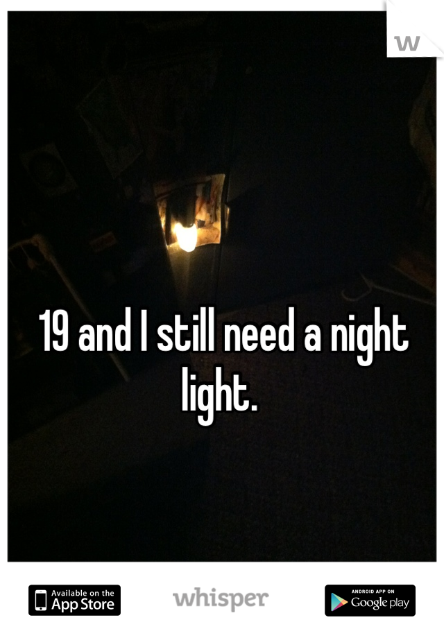 19 and I still need a night light. 