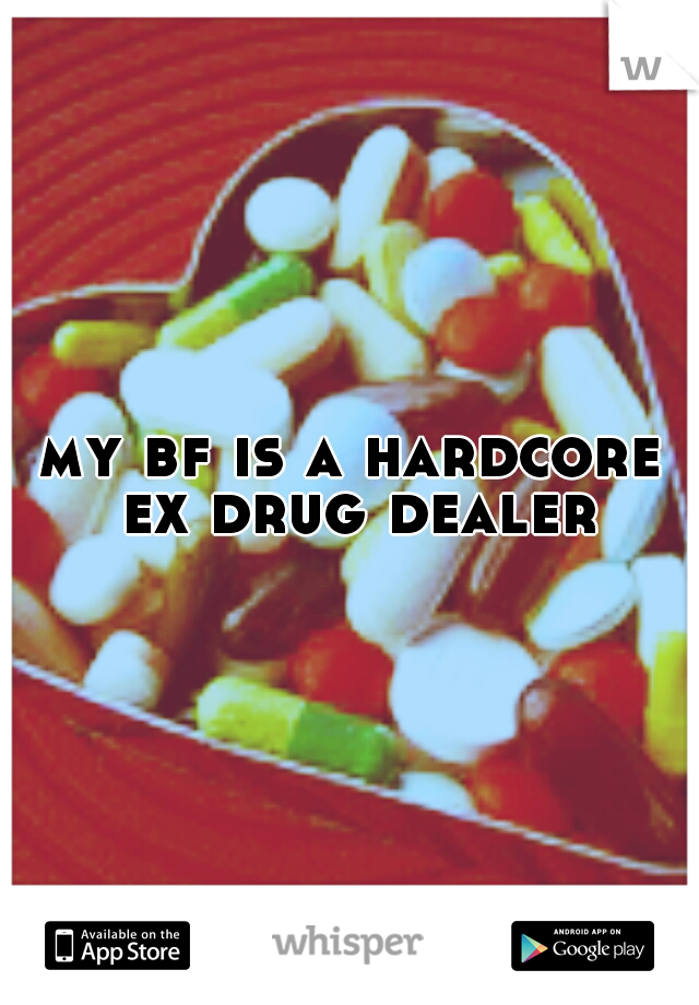 my bf is a hardcore ex drug dealer