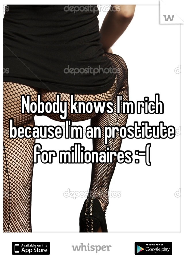 Nobody knows I'm rich because I'm an prostitute for millionaires :-(