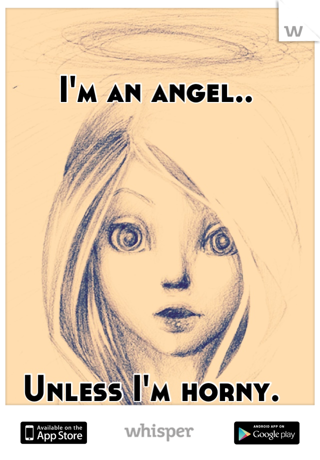 I'm an angel.. 







Unless I'm horny. 