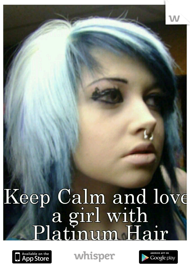 Keep Calm and love a girl with Platinum Hair