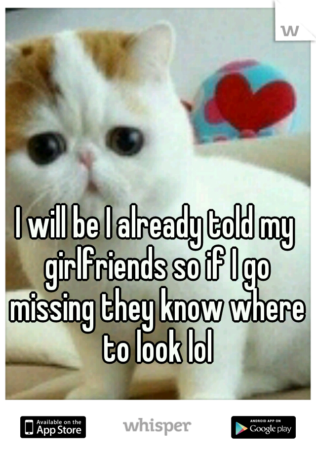 I will be I already told my girlfriends so if I go missing they know where to look lol