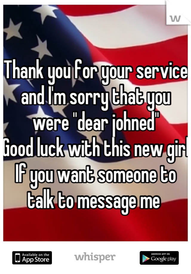 Thank you for your service and I'm sorry that you were "dear johned"
Good luck with this new girl
If you want someone to talk to message me 