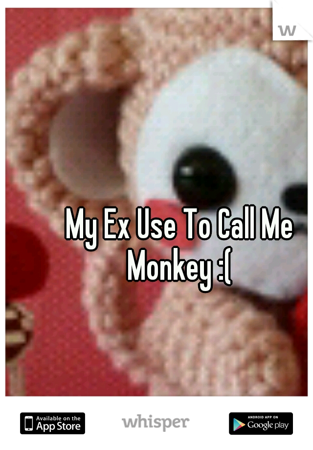 My Ex Use To Call Me Monkey :( 