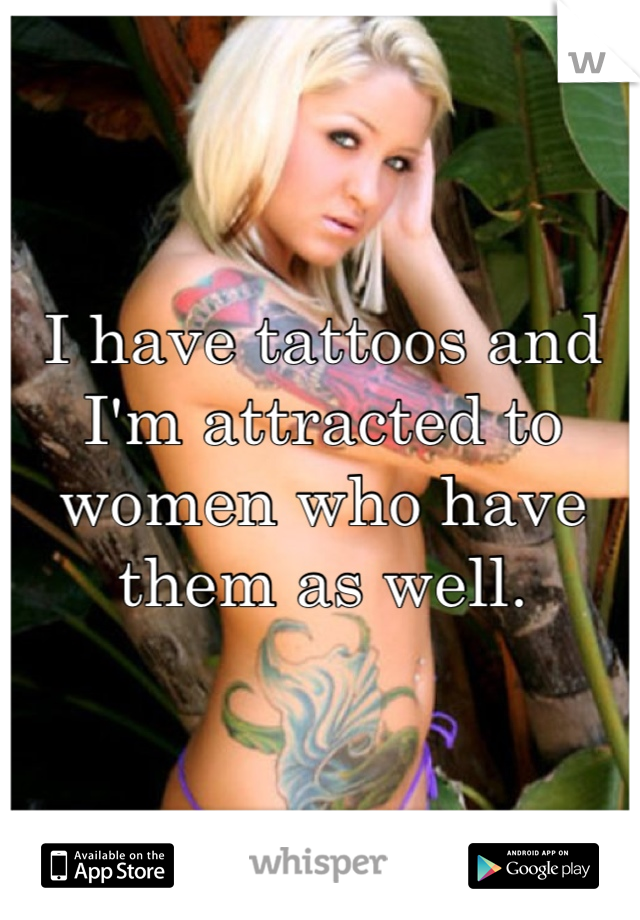 I have tattoos and I'm attracted to women who have them as well.