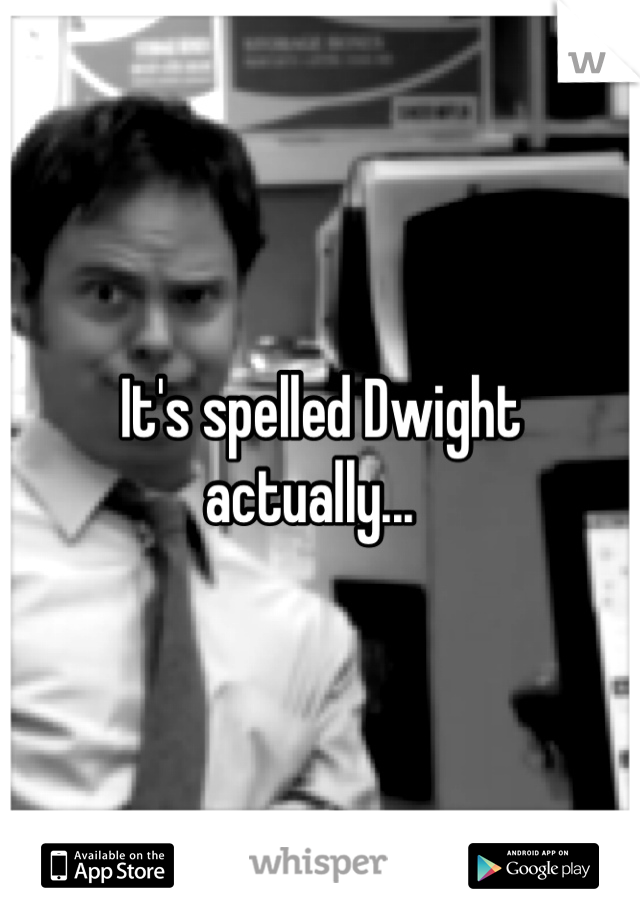 It's spelled Dwight actually...  