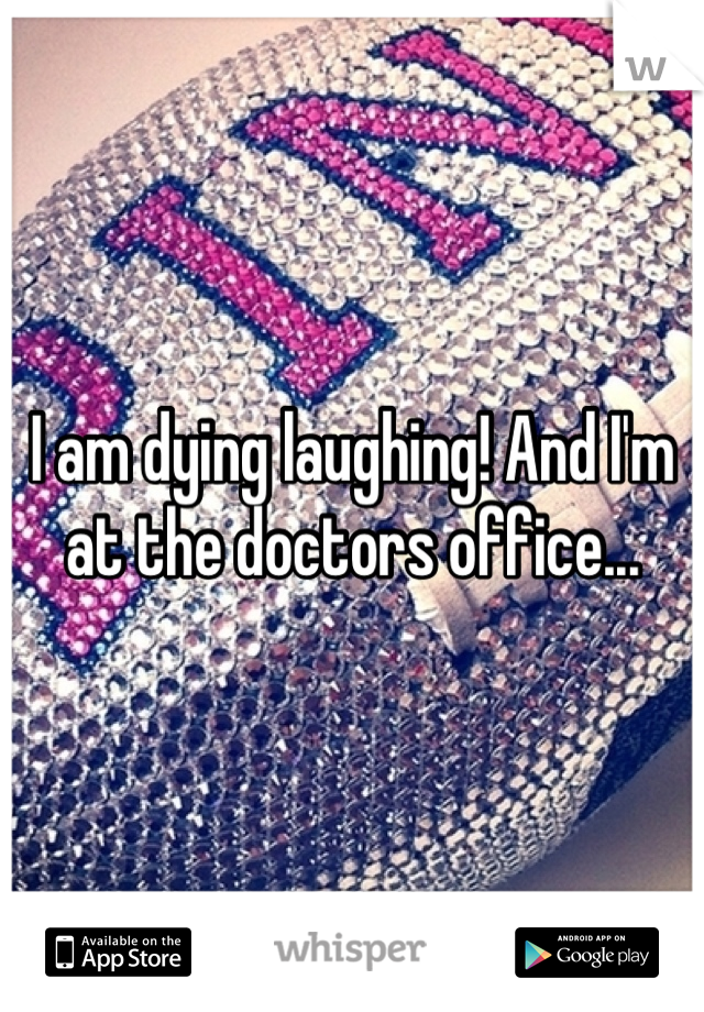 I am dying laughing! And I'm at the doctors office...