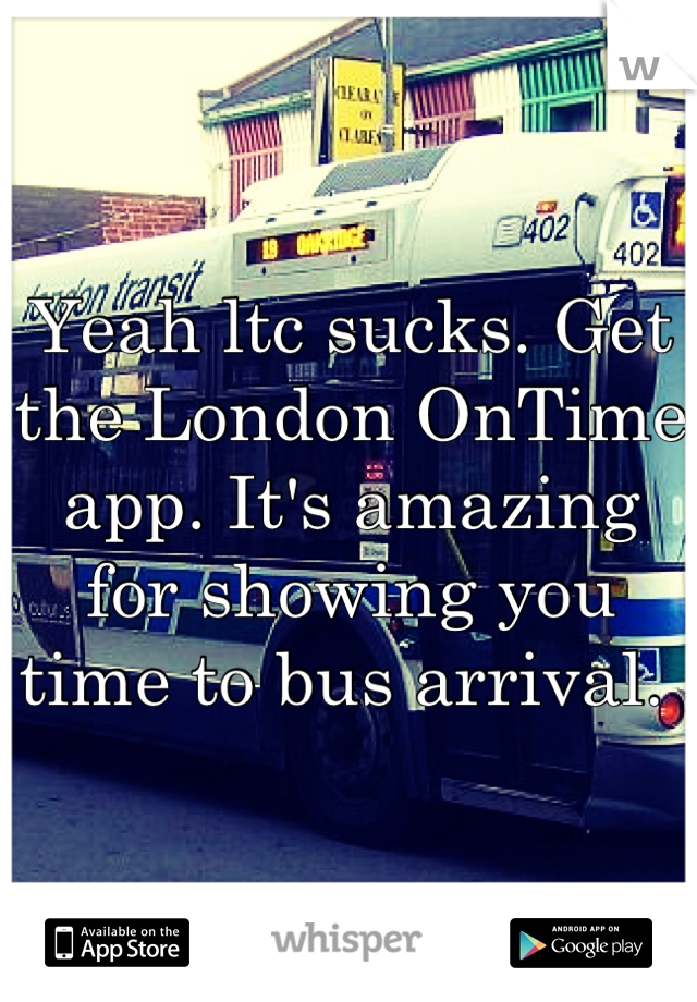 Yeah ltc sucks. Get the London OnTime app. It's amazing for showing you time to bus arrival. 