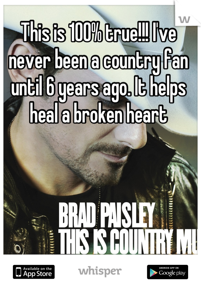 This is 100% true!!! I've never been a country fan until 6 years ago. It helps heal a broken heart