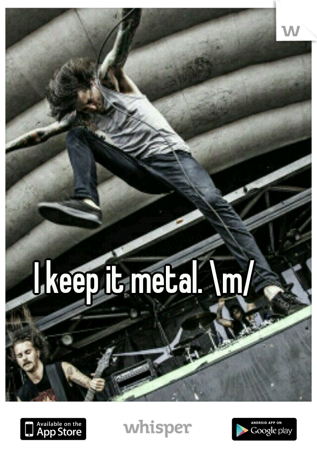 I keep it metal. \m/