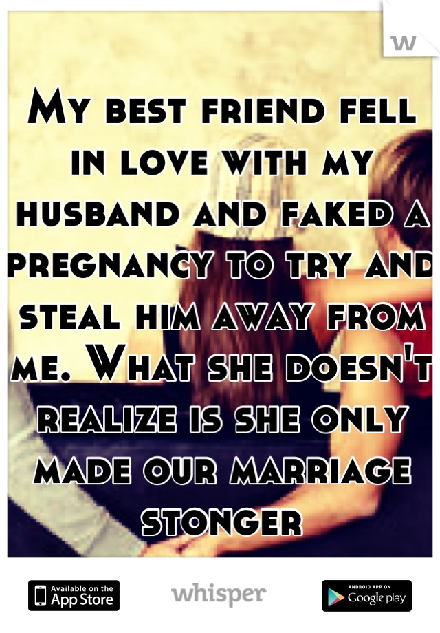 My best friend fell in love with my husband and faked a pregnancy to try and steal him away from me. What she doesn't realize is she only made our marriage stonger