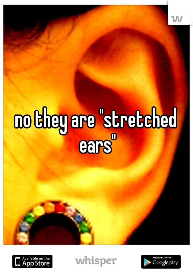 no they are "stretched ears"