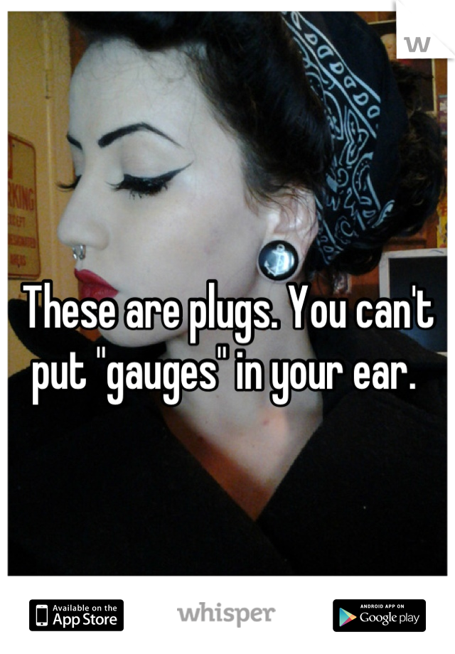 These are plugs. You can't put "gauges" in your ear. 