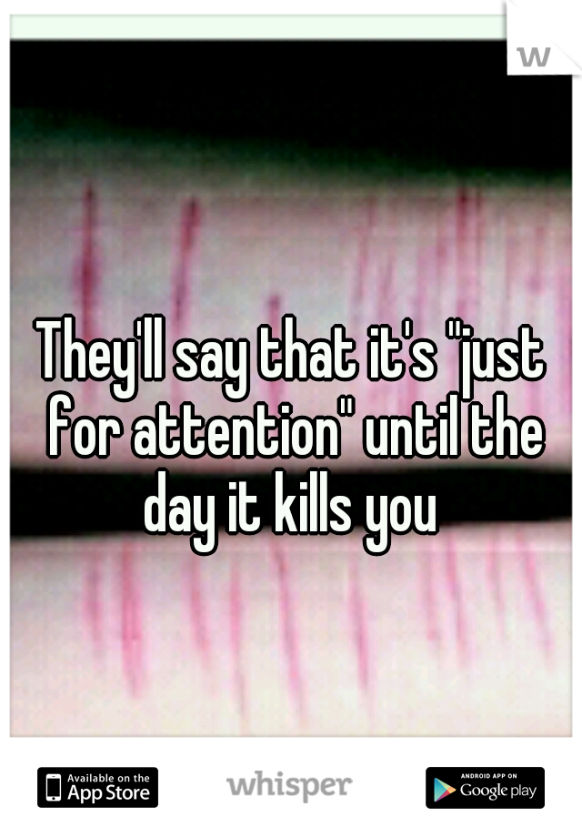 They'll say that it's "just for attention" until the day it kills you 