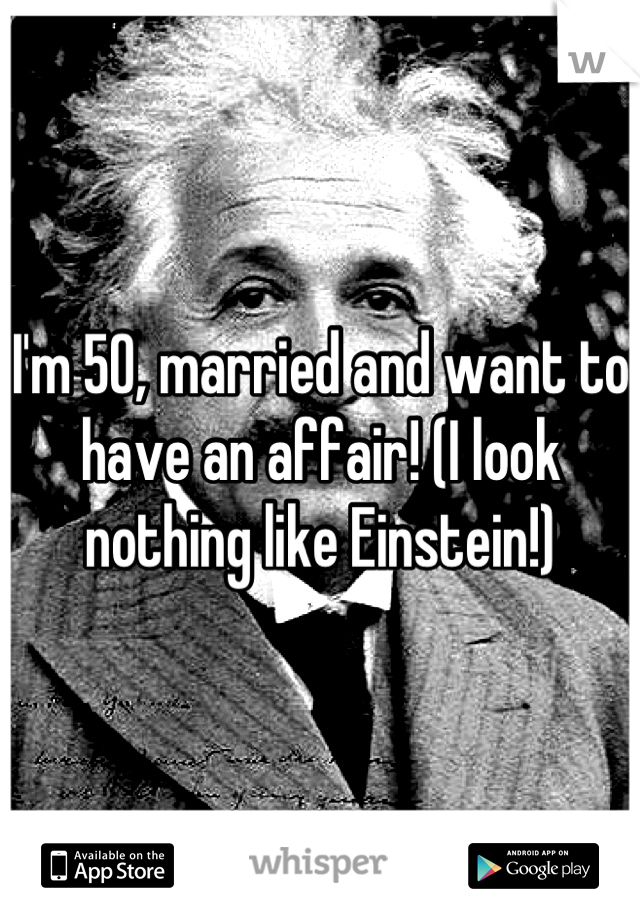 I'm 50, married and want to have an affair! (I look nothing like Einstein!)
