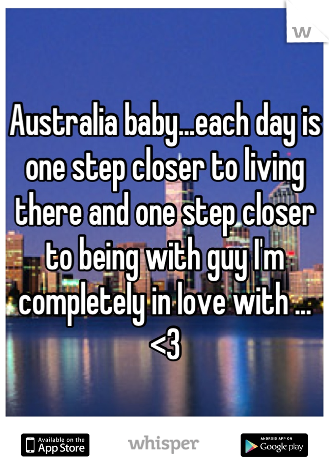 Australia baby...each day is one step closer to living there and one step closer to being with guy I'm completely in love with ...<3