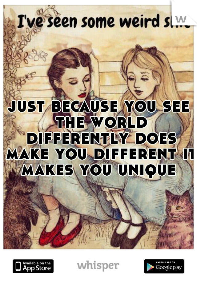 just because you see the world differently does make you different it makes you unique 