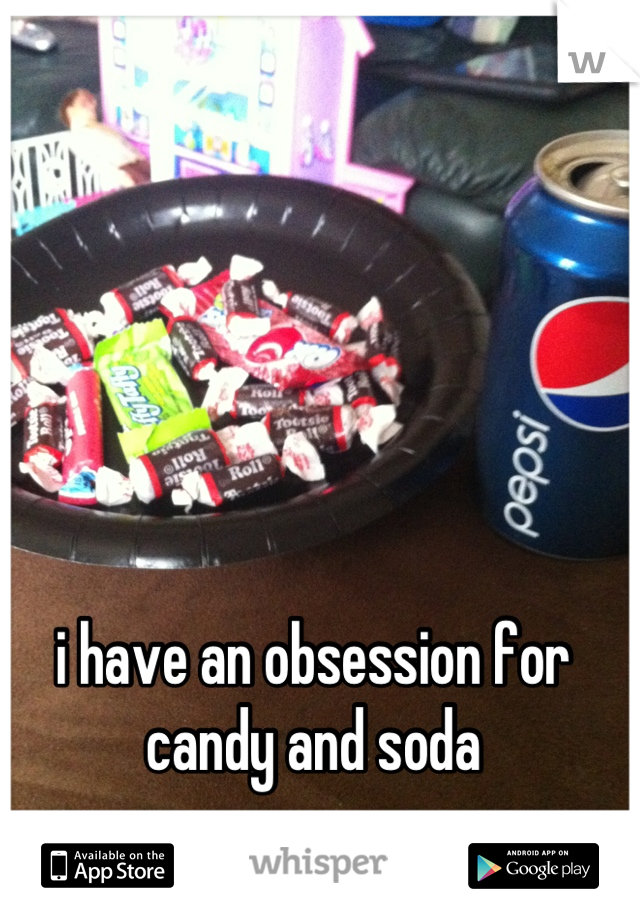 i have an obsession for candy and soda