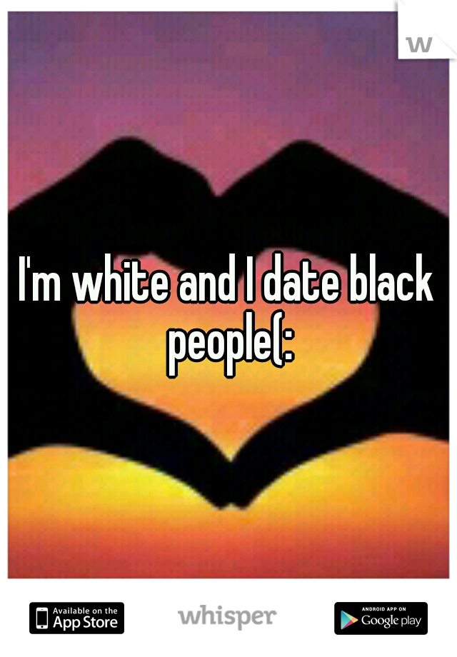 I'm white and I date black people(: