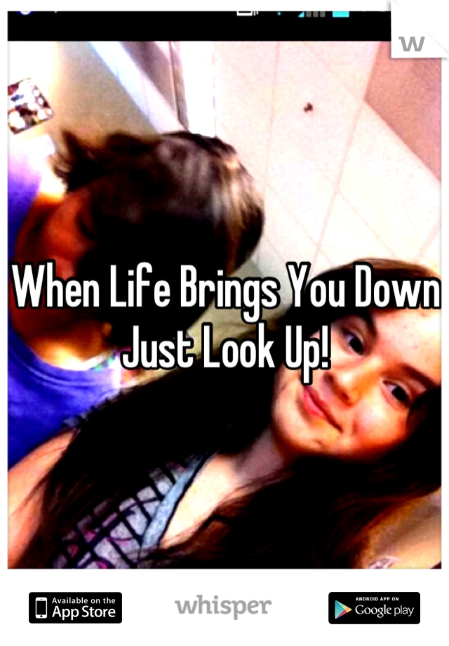 When Life Brings You Down Just Look Up!
