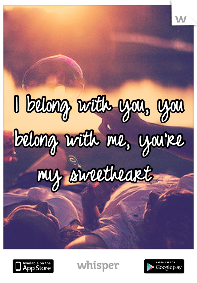 I belong with you, you belong with me, you're my sweetheart 
