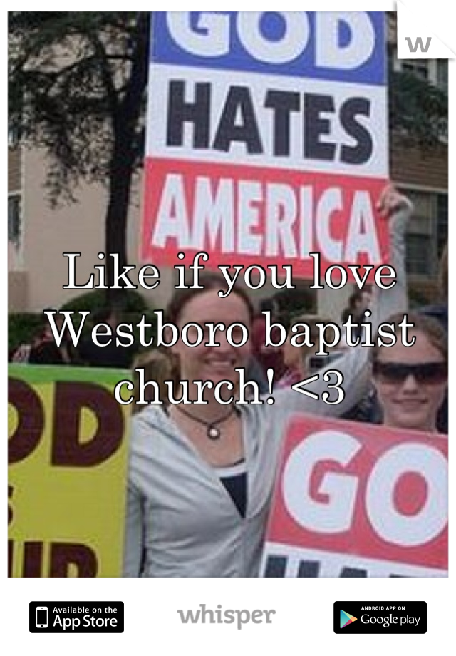 Like if you love Westboro baptist church! <3