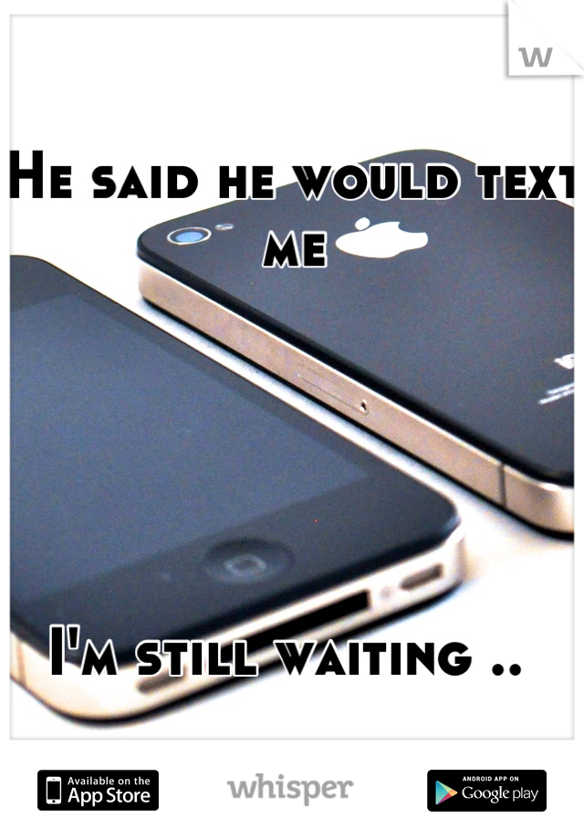 He said he would text me 





I'm still waiting .. 