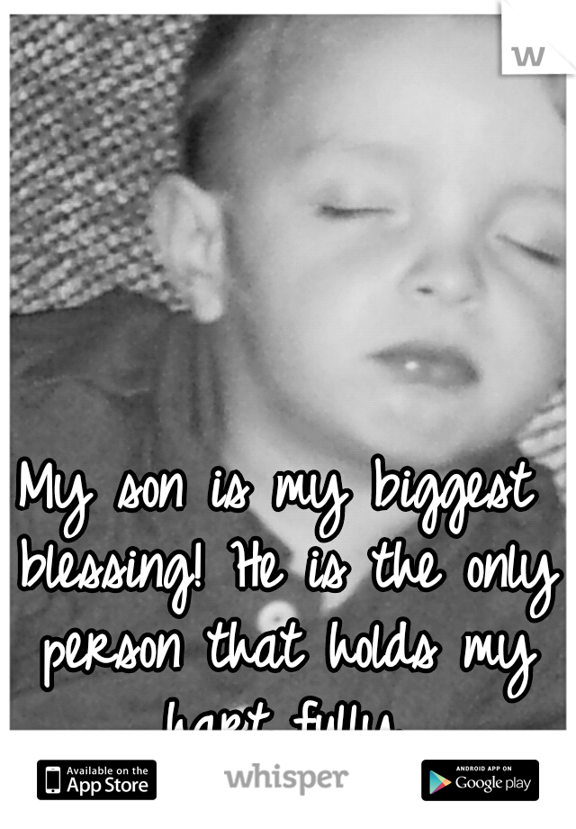 My son is my biggest blessing! He is the only person that holds my hart fully.
