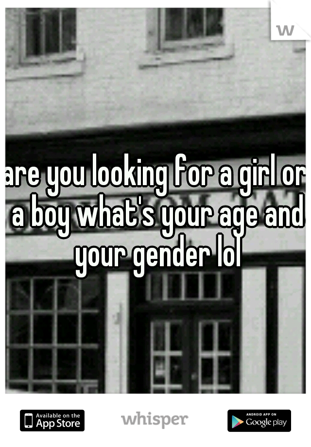 are you looking for a girl or a boy what's your age and your gender lol