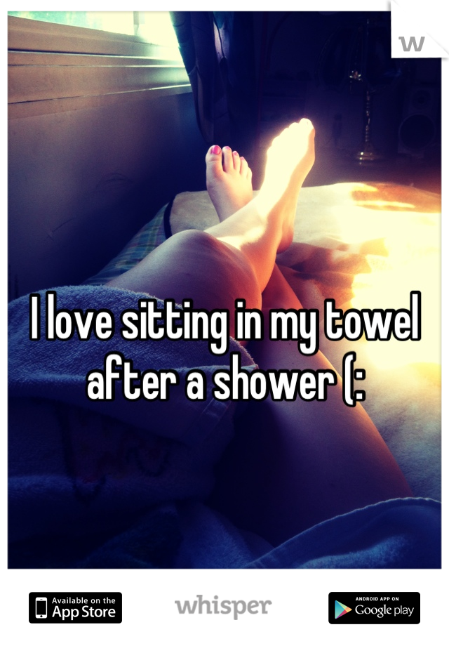I love sitting in my towel after a shower (: