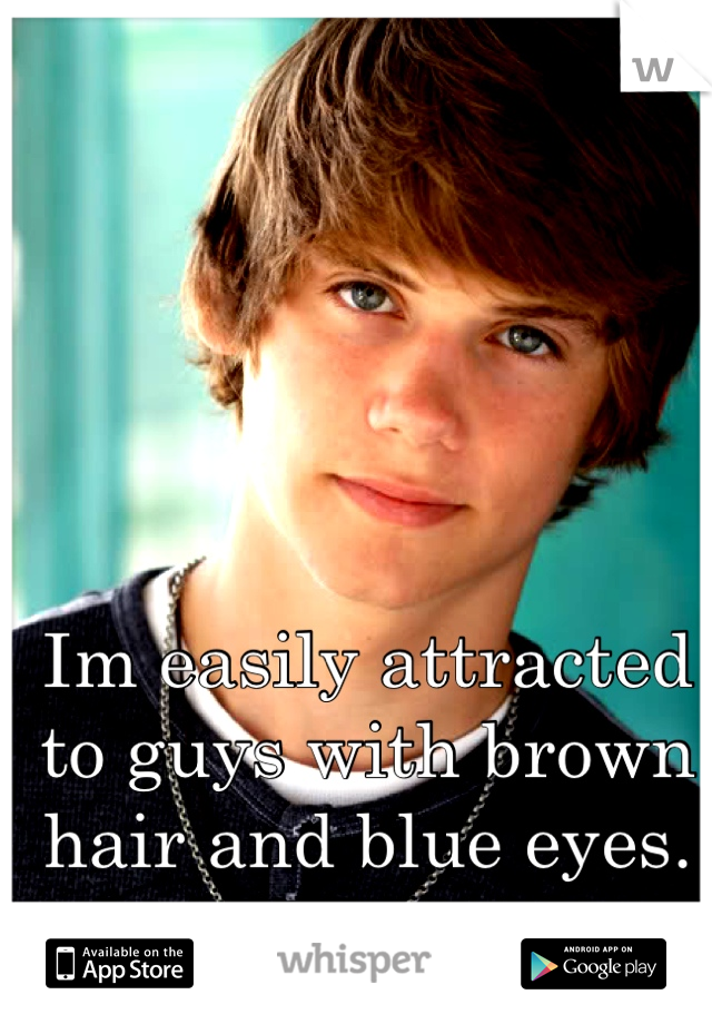 Im easily attracted to guys with brown hair and blue eyes.