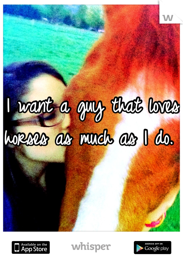 I want a guy that loves horses as much as I do. 