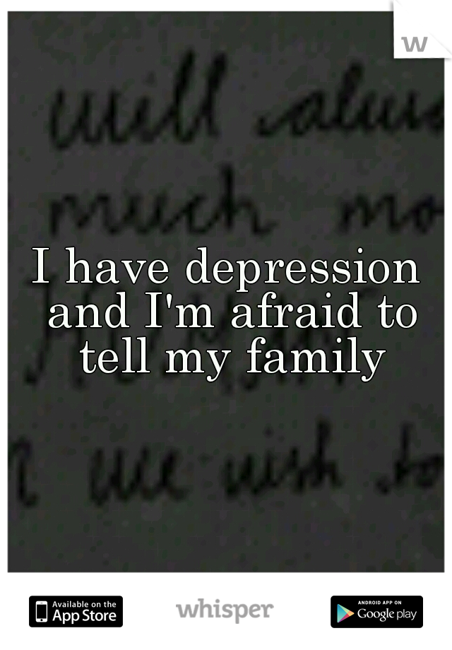 I have depression and I'm afraid to tell my family