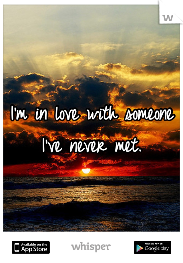 I'm in love with someone I've never met.